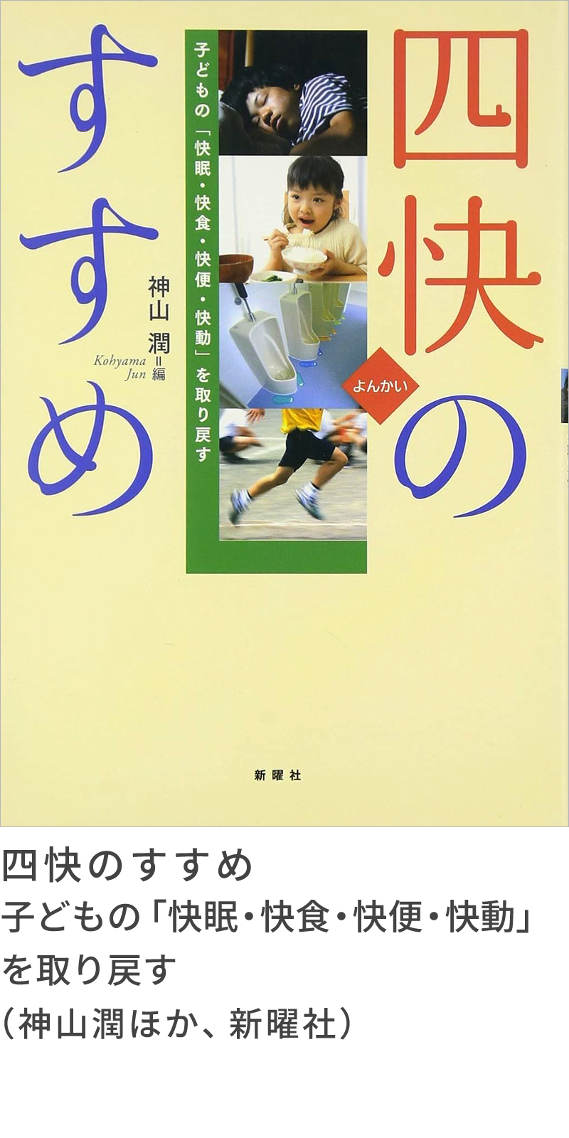 『四快のすすめ　子どもの「快眠・快食・快便・快動」を取り戻す』（神山潤ほか、新曜社）『四快のすすめ　子どもの「快眠・快食・快便・快動」を取り戻す』（神山潤ほか、新曜社）